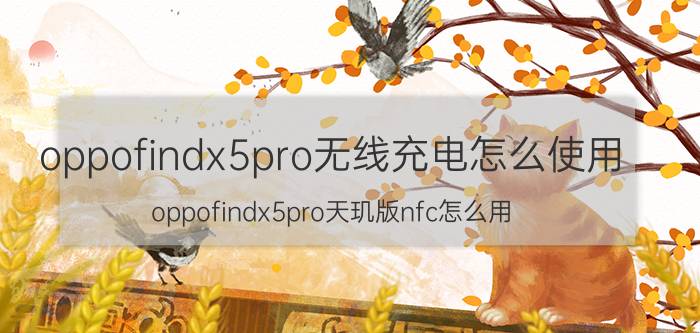 oppofindx5pro无线充电怎么使用 oppofindx5pro天玑版nfc怎么用？